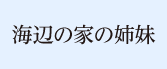 『海辺の家の姉妹』